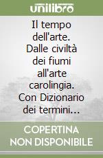 Il tempo dell'arte. Dalle civiltà dei fiumi all'arte carolingia. Con Dizionario dei termini artistici. Per il triennio libro