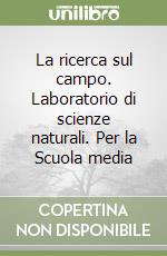 La ricerca sul campo. Laboratorio di scienze naturali. Per la Scuola media libro