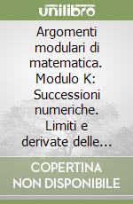 Argomenti modulari di matematica. Modulo K: Successioni numeriche. Limiti e derivate delle funzioni. Per gli Ist. professionali per i servizi commerciali libro