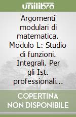 Argomenti modulari di matematica. Modulo L: Studio di funzioni. Integrali. Per gli Ist. professionali per i servizi comme rciali libro