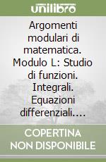 Argomenti modulari di matematica. Modulo L: Studio di funzioni. Integrali. Equazioni differenziali. Per gli Ist. professionali per l'industria e l'artigianato libro