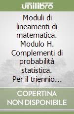 Moduli di lineamenti di matematica. Modulo H. Complementi di probabilità statistica. Per il triennio degli Ist. tecnici industriali libro