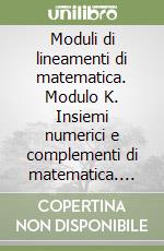 Moduli di lineamenti di matematica. Modulo K. Insiemi numerici e complementi di matematica. Per il triennio degli Ist. tecnici industriali libro