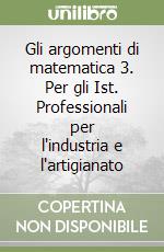 Gli argomenti di matematica 3. Per gli Ist. Professionali per l'industria e l'artigianato libro