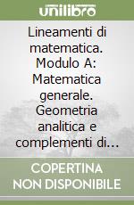 Lineamenti di matematica. Modulo A: Matematica generale. Geometria analitica e complementi di algebra. Progetto Mercurio. Per le Scuole superiori libro