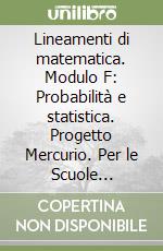 Lineamenti di matematica. Modulo F: Probabilità e statistica. Progetto Mercurio. Per le Scuole superiori libro