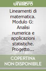 Lineamenti di matematica. Modulo G: Analisi numerica e applicazioni statistiche. Progetto Mercurio. Per le Scuole superiori libro