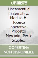 Lineamenti di matematica. Modulo H: Ricerca operativa. Progetto Mercurio. Per le Scuole superiori libro