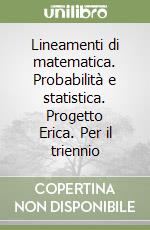 Lineamenti di matematica. Probabilità e statistica. Progetto Erica. Per il triennio libro