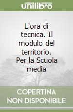 L'ora di tecnica. Il modulo del territorio. Per la Scuola media libro