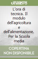 L'ora di tecnica. Il modulo dell'agricoltura e dell'alimentazione. Per la Scuola media libro