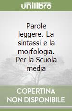 Parole leggere. La sintassi e la morfologia. Per la Scuola media libro