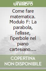 Come fare matematica. Modulo F: La parabola, l'ellisse, l'iperbole nel piano cartesiano. Per il triennio libro