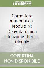 Come fare matematica. Modulo N: Derivata di una funzione. Per il triennio libro