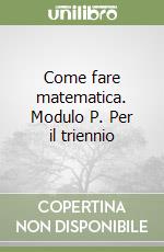 Come fare matematica. Modulo P. Per il triennio libro