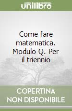 Come fare matematica. Modulo Q. Per il triennio libro