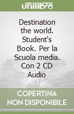 Destination the world. Student's Book. Per la Scuola media. Con 2 CD Audio libro