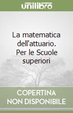 La matematica dell'attuario. Per le Scuole superiori