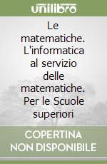 Le matematiche. L'informatica al servizio delle matematiche. Per le Scuole superiori libro