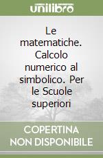 Le matematiche. Calcolo numerico al simbolico. Per le Scuole superiori libro