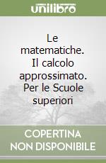 Le matematiche. Il calcolo approssimato. Per le Scuole superiori libro