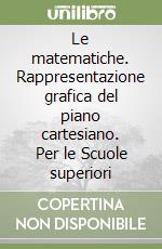 Le matematiche. Rappresentazione grafica del piano cartesiano. Per le Scuole superiori libro