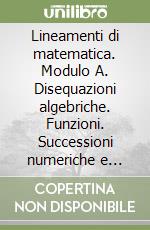 Lineamenti di matematica. Modulo A. Disequazioni algebriche. Funzioni. Successioni numeriche e progressioni. Per il triennio del Liceo scientifico libro