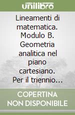 Lineamenti di matematica. Modulo B. Geometria analitica nel piano cartesiano. Per il triennio del Liceo scientifico libro