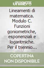 Lineamenti di matematica. Modulo C. Funzioni goniometriche, esponenziali e logaritmiche. Per il triennio del Liceo scientifico libro