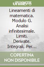 Lineamenti di matematica. Modulo G. Analisi infinitesimale. Limiti. Derivate. Integrali. Per il triennio del Liceo scientifico libro