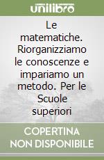 Le matematiche. Riorganizziamo le conoscenze e impariamo un metodo. Per le Scuole superiori libro