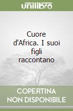 Cuore d'Africa. I suoi figli raccontano libro