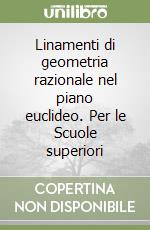 Linamenti di geometria razionale nel piano euclideo. Per le Scuole superiori libro