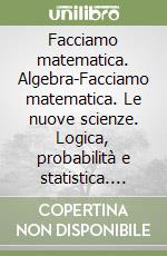 Facciamo matematica. Algebra-Facciamo matematica. Le nuove scienze. Logica, probabilità e statistica. Per la Scuola media libro