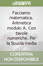 Facciamo matematica. Aritmetica modulo A. Con tavole numeriche. Per la Scuola media libro