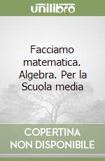 Facciamo matematica. Algebra. Per la Scuola media libro