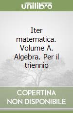 Iter matematica. Volume A. Algebra. Per il triennio libro