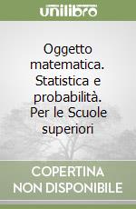 Oggetto matematica. Statistica e probabilità. Per le Scuole superiori libro