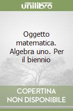 Oggetto matematica. Algebra uno. Per il biennio libro