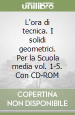 L'ora di tecnica. I solidi geometrici. Per la Scuola media vol. 1-5. Con CD-ROM libro