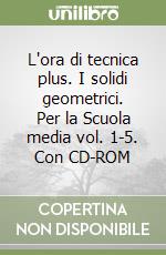 L'ora di tecnica plus. I solidi geometrici. Per la Scuola media vol. 1-5. Con CD-ROM libro