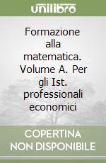 Formazione alla matematica. Volume A. Per gli Ist. professionali economici libro