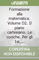 Formazione alla matematica. Volume D2. Il piano cartesiano. Le coniche. Per gli Ist. professionali economici libro