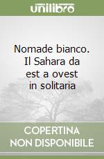 Nomade bianco. Il Sahara da est a ovest in solitaria