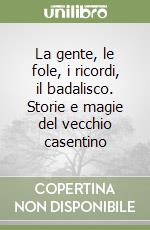 La gente, le fole, i ricordi, il badalisco. Storie e magie del vecchio casentino libro