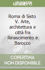 Roma di Sisto V. Arte, architettura e città fra Rinascimento e Barocco libro