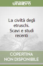 La civiltà degli etruschi. Scavi e studi recenti libro