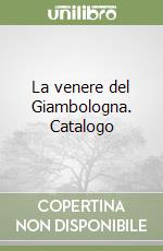 La venere del Giambologna. Catalogo libro