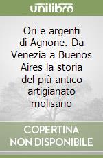 Ori e argenti di Agnone. Da Venezia a Buenos Aires la storia del più antico artigianato molisano libro