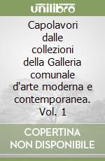 Capolavori dalle collezioni della Galleria comunale d'arte moderna e contemporanea. Vol. 1